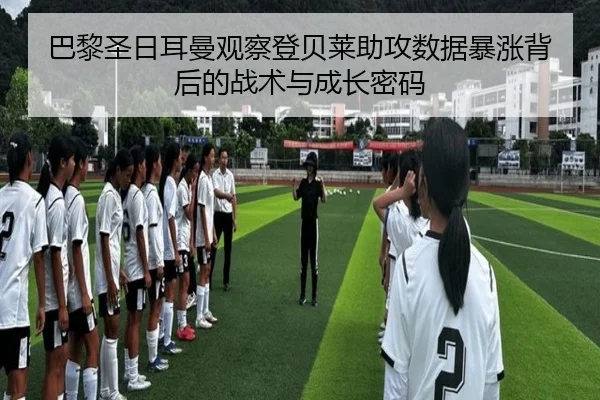 巴黎圣日耳曼观察登贝莱助攻数据暴涨背后的战术与成长密码