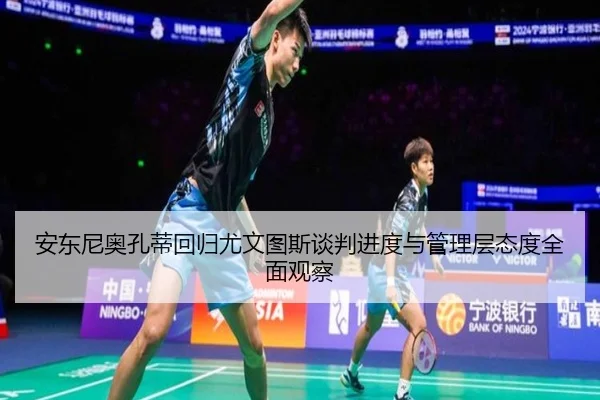 安东尼奥孔蒂回归尤文图斯谈判进度与管理层态度全面观察