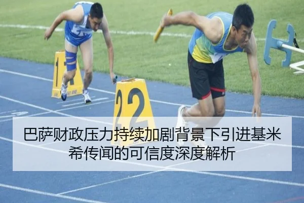 巴萨财政压力持续加剧背景下引进基米希传闻的可信度深度解析