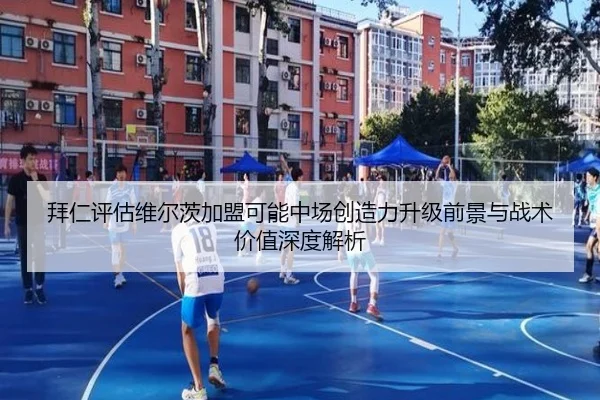 拜仁评估维尔茨加盟可能中场创造力升级前景与战术价值深度解析